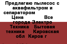 Предлагаю пылесос с аквафильтром и сепаратором Krausen Aqua › Цена ­ 26 990 - Все города Электро-Техника » Бытовая техника   . Кировская обл.,Киров г.